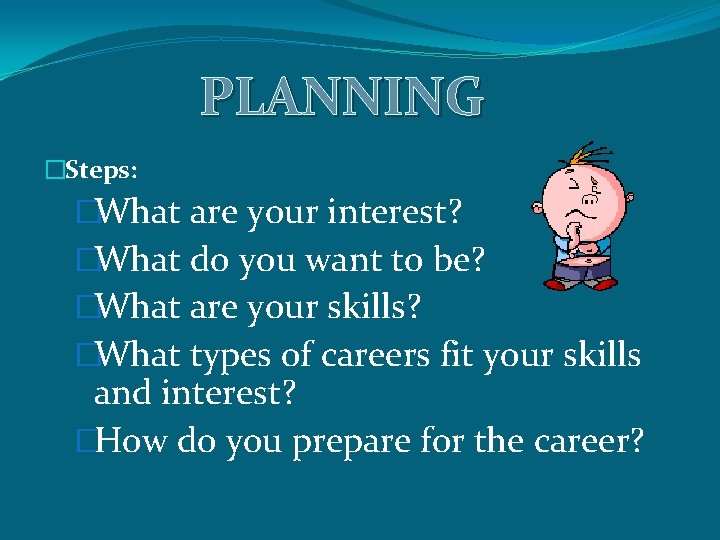 PLANNING �Steps: �What are your interest? �What do you want to be? �What are