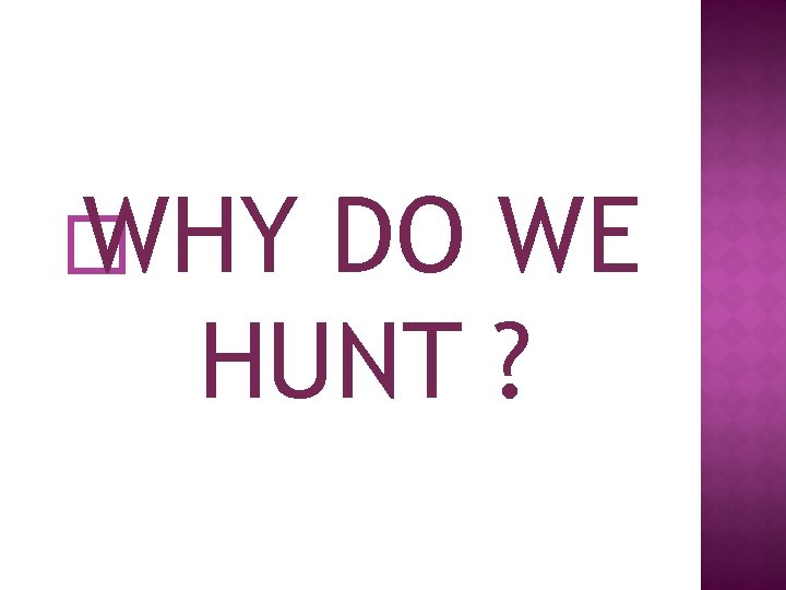 � WHY DO WE HUNT ? 