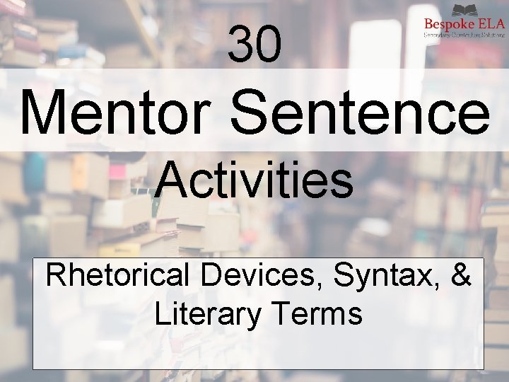 30 Mentor Sentence Activities Rhetorical Devices, Syntax, & Literary Terms 30 Mentor Sentence Activities Rhetorical Devices, Syntax, & Literary Terms