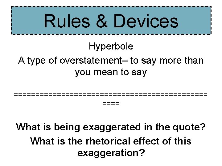 Rules & Devices Hyperbole A type of overstatement– to say more than you mean Rules & Devices Hyperbole A type of overstatement– to say more than you mean