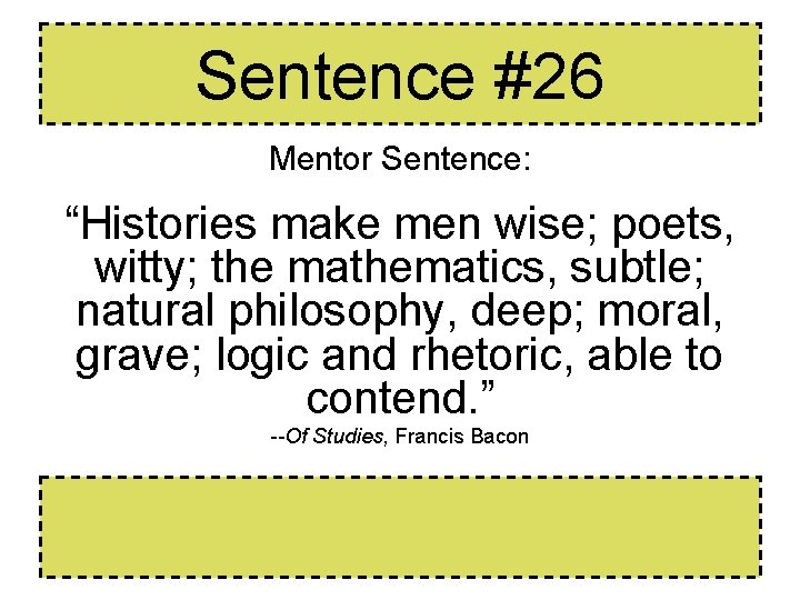 Sentence #26 Mentor Sentence: “Histories make men wise; poets, witty; the mathematics, subtle; natural Sentence #26 Mentor Sentence: “Histories make men wise; poets, witty; the mathematics, subtle; natural