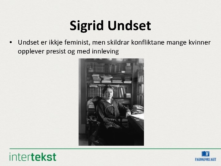 Sigrid Undset • Undset er ikkje feminist, men skildrar konfliktane mange kvinner opplever presist Sigrid Undset • Undset er ikkje feminist, men skildrar konfliktane mange kvinner opplever presist
