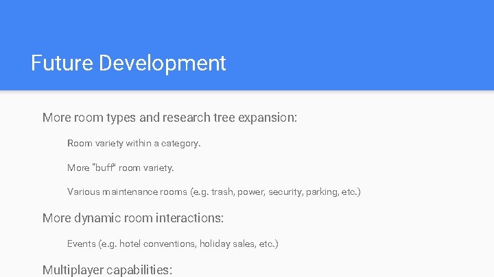 Future Development More room types and research tree expansion: Room variety within a category. Future Development More room types and research tree expansion: Room variety within a category.