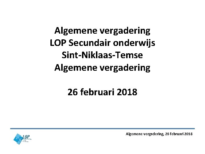 Algemene vergadering LOP Secundair onderwijs Sint-Niklaas-Temse Algemene vergadering 26 februari 2018 Algemene vergadering, 26