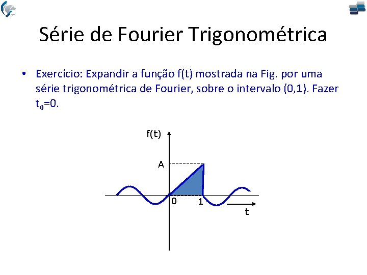 Série de Fourier Trigonométrica • Exercício: Expandir a função f(t) mostrada na Fig. por