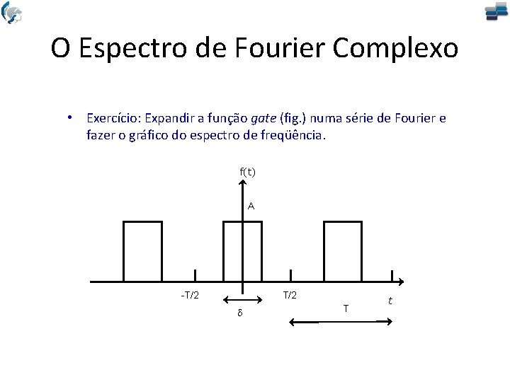 O Espectro de Fourier Complexo • Exercício: Expandir a função gate (fig. ) numa