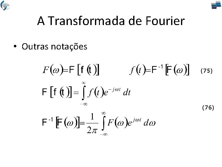 A Transformada de Fourier • Outras notações (75) (76) 