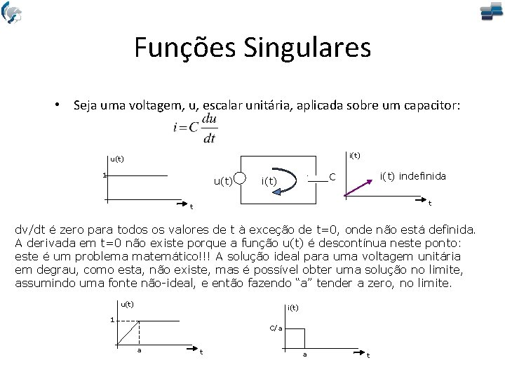 Funções Singulares • Seja uma voltagem, u, escalar unitária, aplicada sobre um capacitor: i(t)