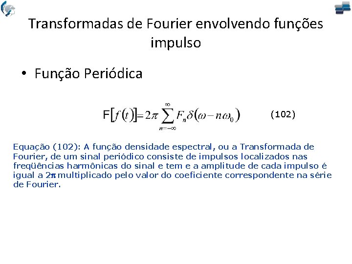 Transformadas de Fourier envolvendo funções impulso • Função Periódica (102) Equação (102): A função