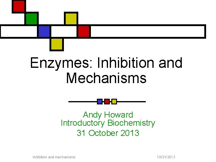 Enzymes: Inhibition and Mechanisms Andy Howard Introductory Biochemistry 31 October 2013 inhibition and mechanisms