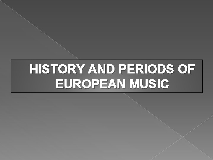 HISTORY AND PERIODS OF EUROPEAN MUSIC 