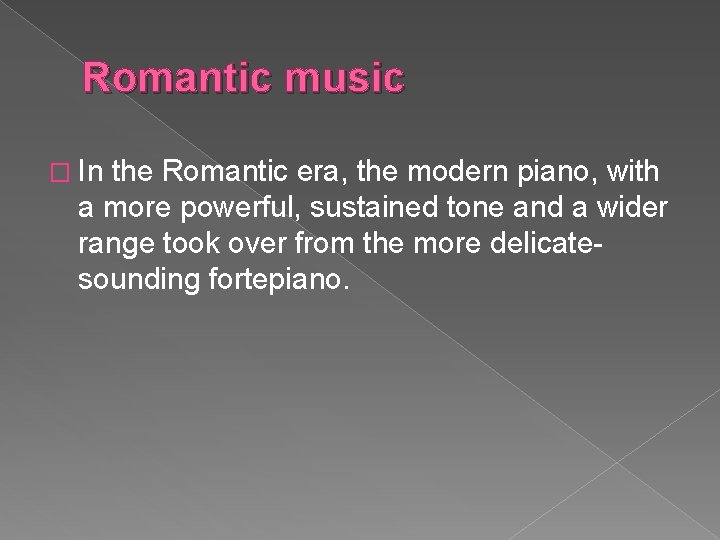 Romantic music � In the Romantic era, the modern piano, with a more powerful,