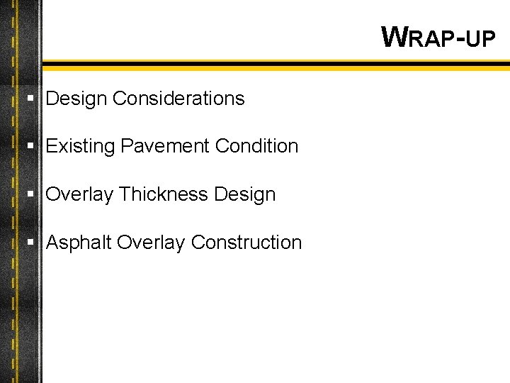 WRAP-UP § Design Considerations § Existing Pavement Condition § Overlay Thickness Design § Asphalt