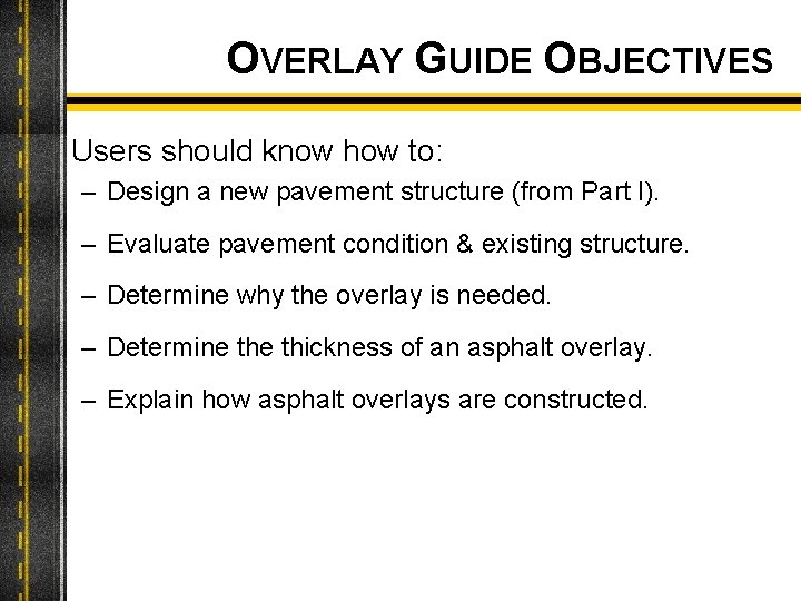 OVERLAY GUIDE OBJECTIVES Users should know how to: – Design a new pavement structure