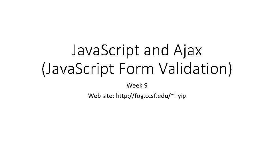 Java. Script and Ajax (Java. Script Form Validation) Week 9 Web site: http: //fog.