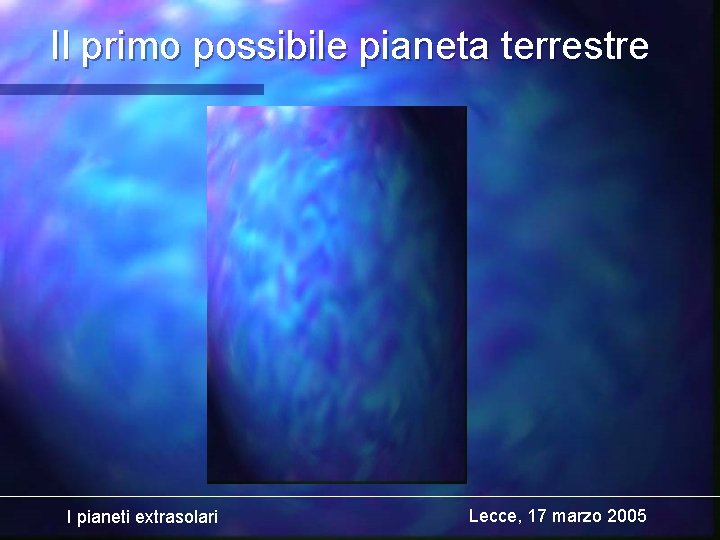 Il primo possibile pianeta terrestre I pianeti extrasolari Lecce, 17 marzo 2005 