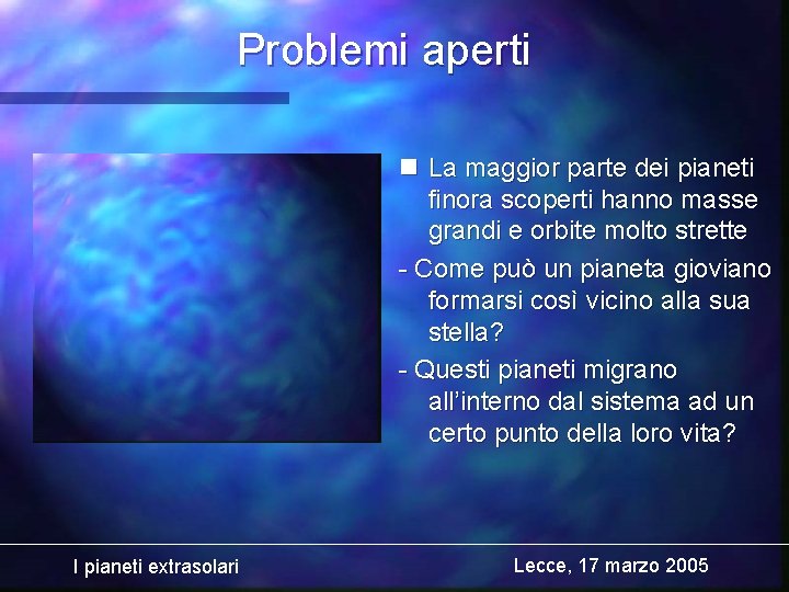 Problemi aperti n La maggior parte dei pianeti finora scoperti hanno masse grandi e