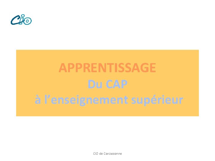 APPRENTISSAGE Du CAP à l’enseignement supérieur CIO de Carcassonne 