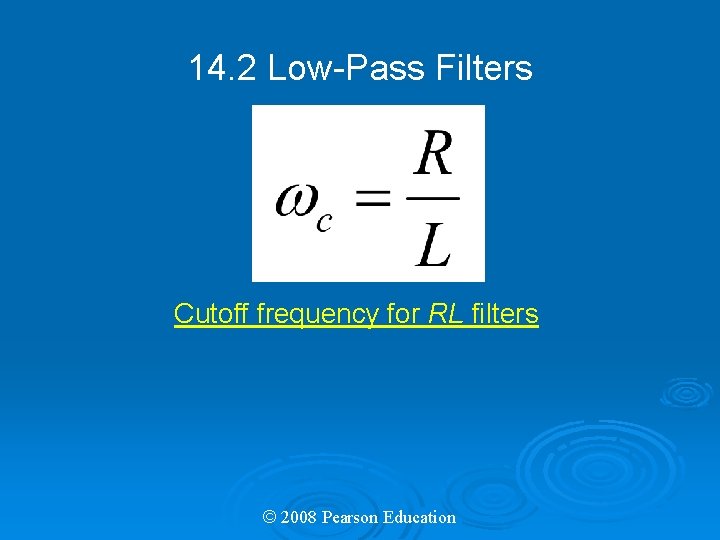 14. 2 Low-Pass Filters Cutoff frequency for RL filters © 2008 Pearson Education 