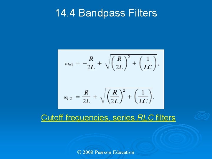 14. 4 Bandpass Filters Cutoff frequencies, series RLC filters © 2008 Pearson Education 
