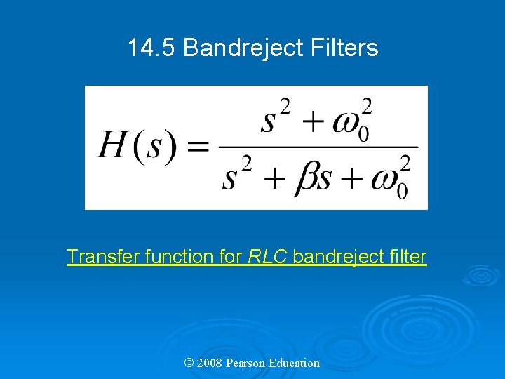 14. 5 Bandreject Filters Transfer function for RLC bandreject filter © 2008 Pearson Education