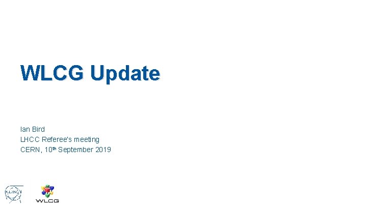 WLCG Update Ian Bird LHCC Referee’s meeting CERN, 10 th September 2019 