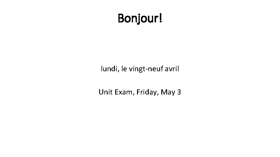 Bonjour! lundi, le vingt-neuf avril Unit Exam, Friday, May 3 