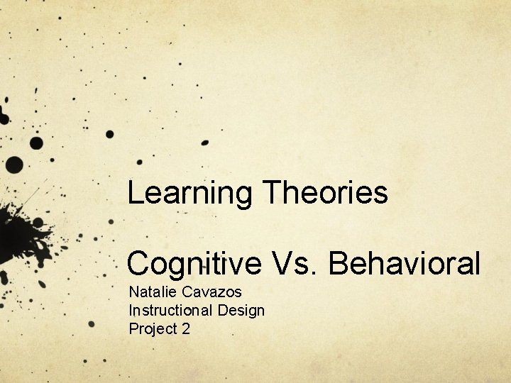 Learning Theories Cognitive Vs. Behavioral Natalie Cavazos Instructional Design Project 2 