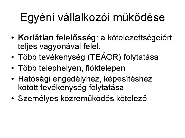 Egyéni vállalkozói működése • Korlátlan felelősség: a kötelezettségeiért teljes vagyonával felel. • Több tevékenység