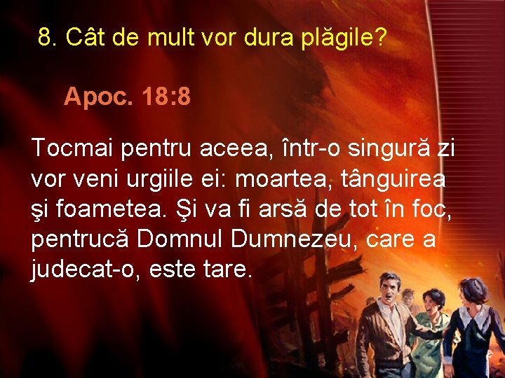 8. Cât de mult vor dura plăgile? Apoc. 18: 8 Tocmai pentru aceea, într-o