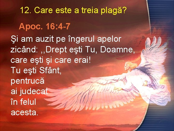 12. Care este a treia plagă? Apoc. 16: 4 -7 Şi am auzit pe