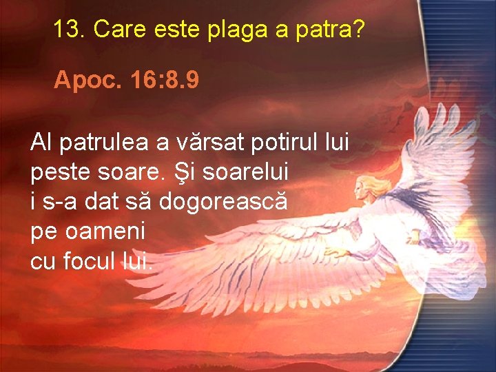 13. Care este plaga a patra? Apoc. 16: 8. 9 Al patrulea a vărsat