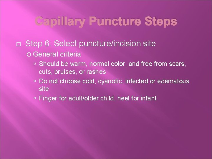 Capillary Puncture Steps Step 6: Select puncture/incision site General criteria Should be warm, normal