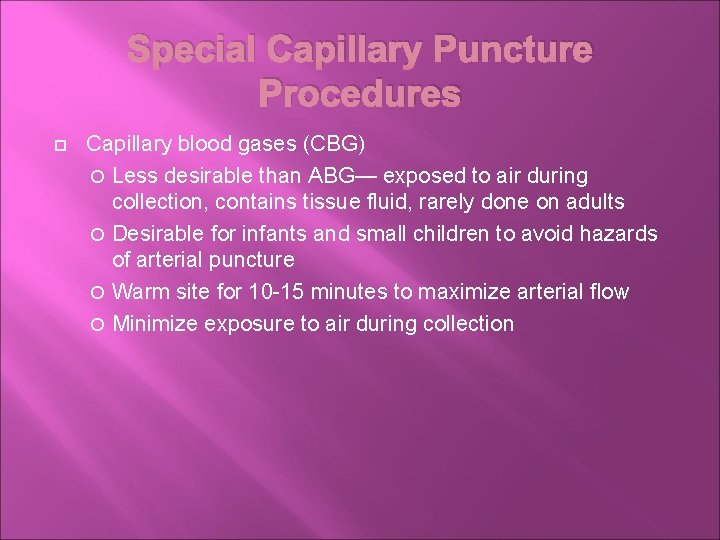 Special Capillary Puncture Procedures Capillary blood gases (CBG) Less desirable than ABG— exposed to