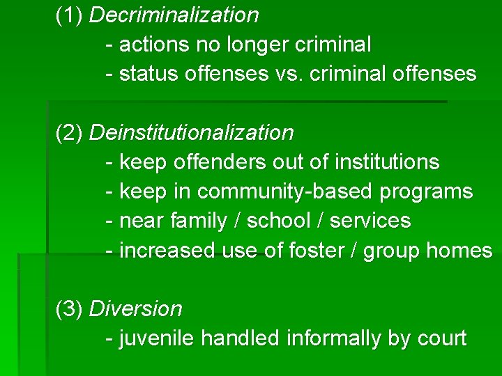 (1) Decriminalization - actions no longer criminal - status offenses vs. criminal offenses (2)