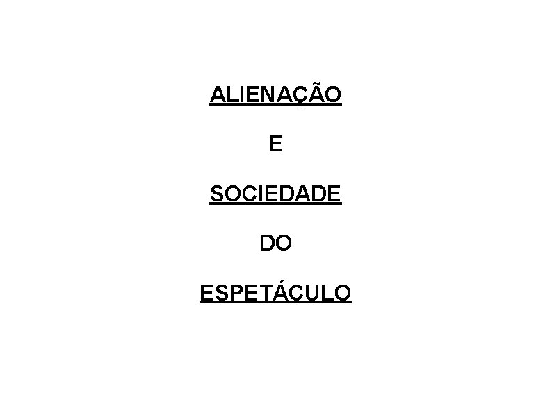 ALIENAÇÃO E SOCIEDADE DO ESPETÁCULO 