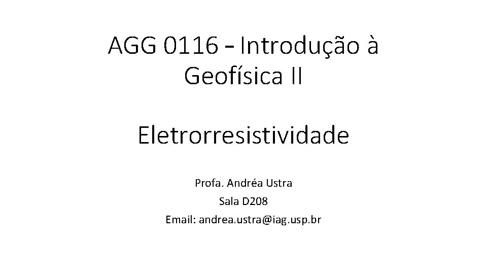 AGG 0116 – Introdução à Geofísica II Eletrorresistividade Profa. Andréa Ustra Sala D 208