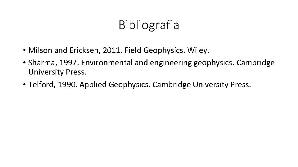 Bibliografia • Milson and Ericksen, 2011. Field Geophysics. Wiley. • Sharma, 1997. Environmental and