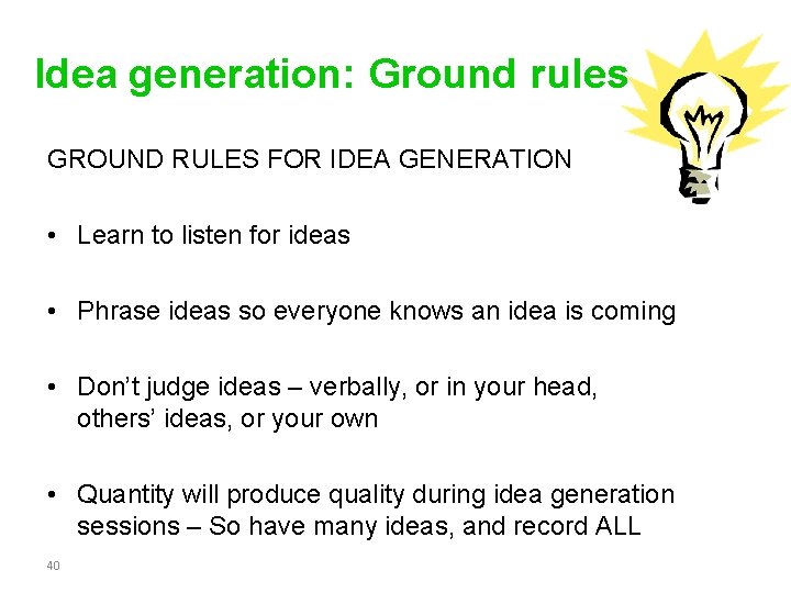 Idea generation: Ground rules GROUND RULES FOR IDEA GENERATION • Learn to listen for Idea generation: Ground rules GROUND RULES FOR IDEA GENERATION • Learn to listen for