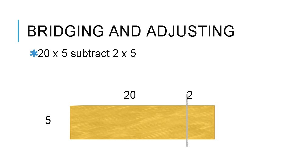 BRIDGING AND ADJUSTING 20 x 5 subtract 2 x 5 20 5 2 