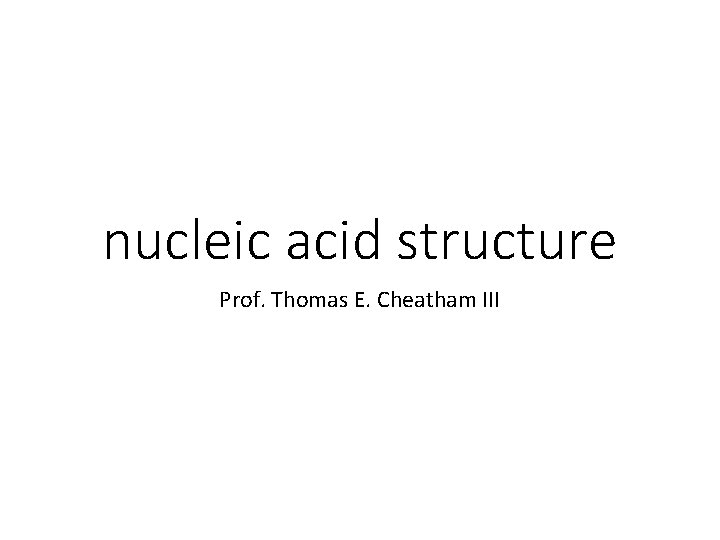 nucleic acid structure Prof. Thomas E. Cheatham III 