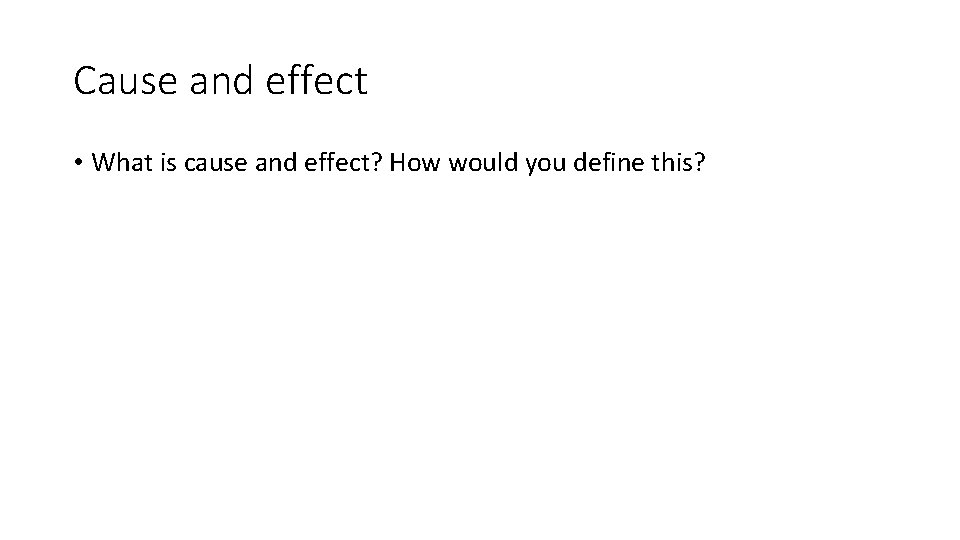 Cause and effect • What is cause and effect? How would you define this?