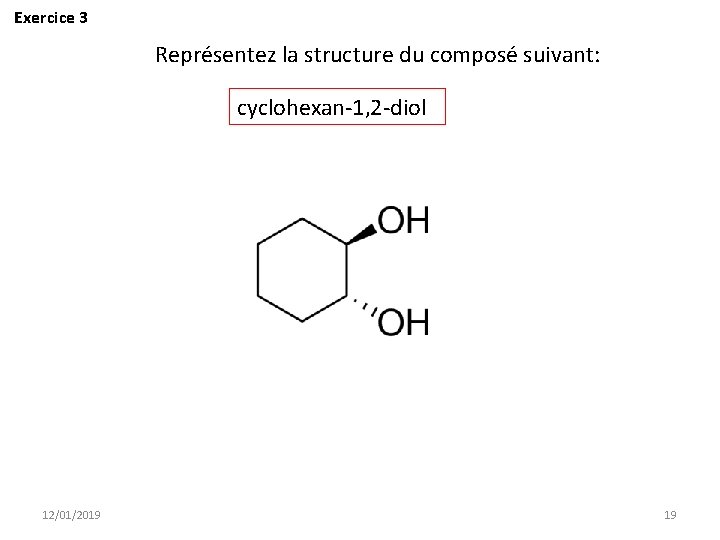 Exercice 3 Représentez la structure du composé suivant: cyclohexan-1, 2 -diol 12/01/2019 19 