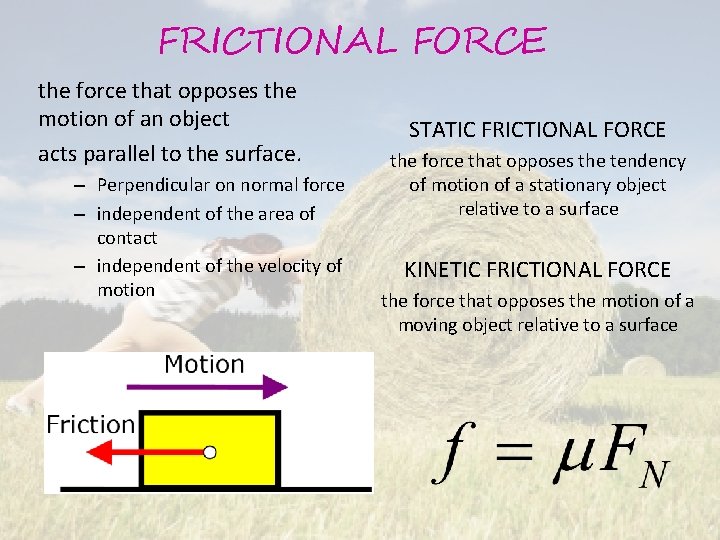 FRICTIONAL FORCE the force that opposes the motion of an object acts parallel to