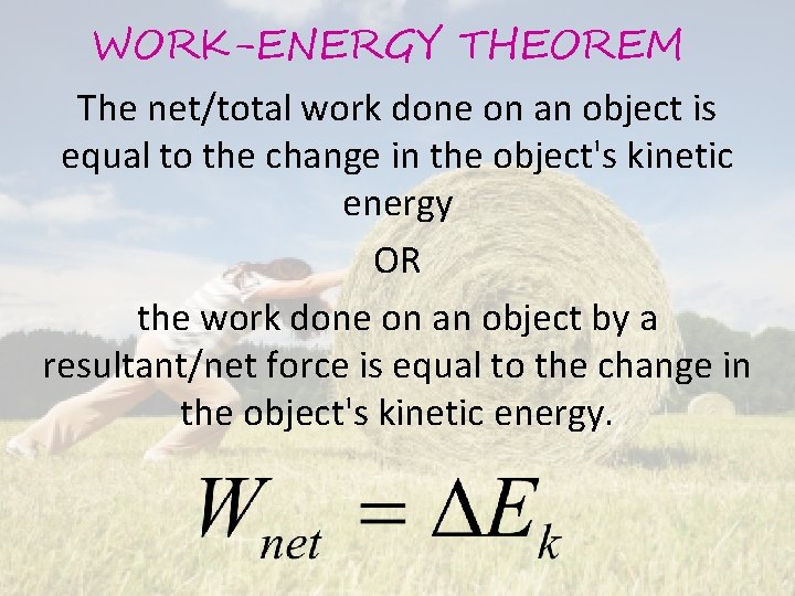 WORK-ENERGY THEOREM The net/total work done on an object is equal to the change