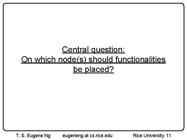 Central question: On which node(s) should functionalities be placed? T. S. Eugene Ng eugeneng