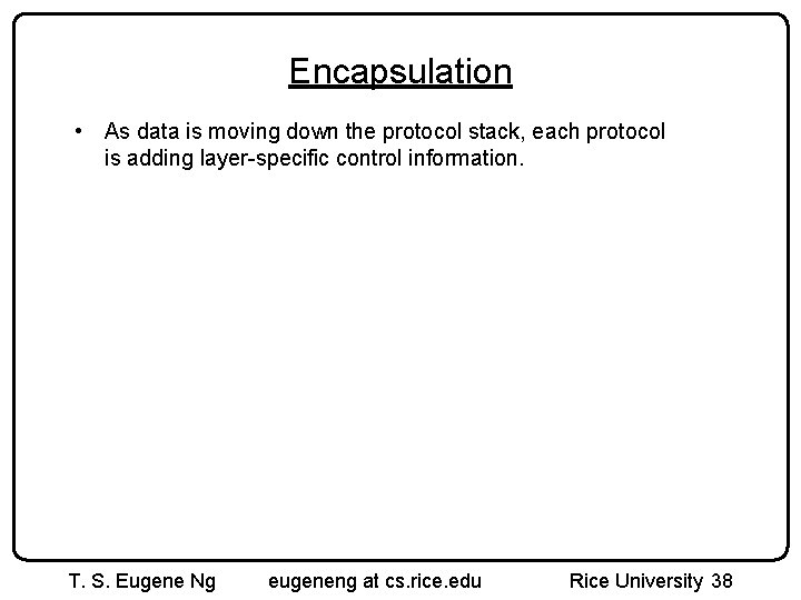 Encapsulation • As data is moving down the protocol stack, each protocol is adding