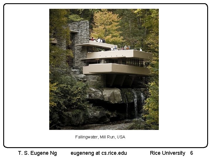 Fallingwater, Mill Run, USA T. S. Eugene Ng eugeneng at cs. rice. edu Rice