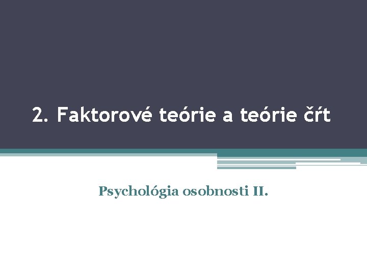 2. Faktorové teórie a teórie čŕt Psychológia osobnosti II. 