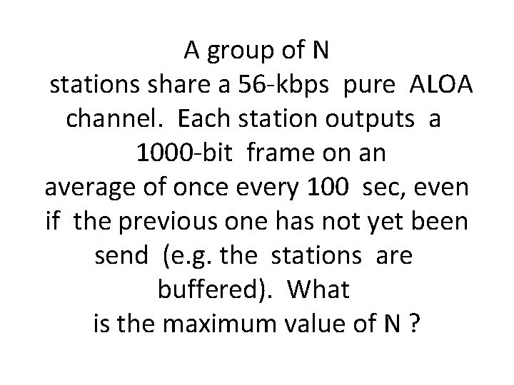 A group of N stations share a 56 kbps pure ALOA channel. Each station